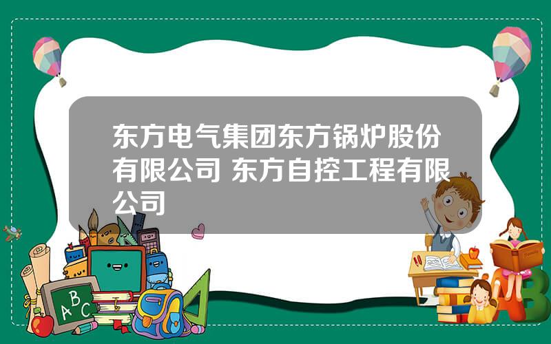 东方电气集团东方锅炉股份有限公司 东方自控工程有限公司